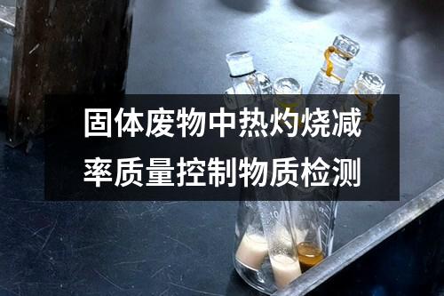 固体废物中热灼烧减率质量控制物质检测