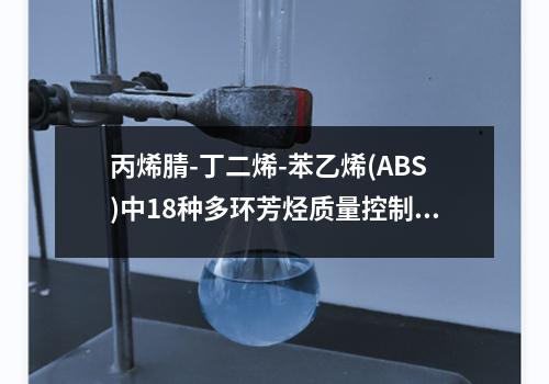 丙烯腈-丁二烯-苯乙烯(ABS)中18种多环芳烃质量控制物质检测