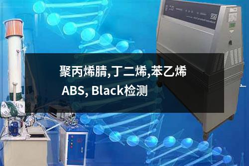 聚丙烯腈,丁二烯,苯乙烯  ABS, Black检测