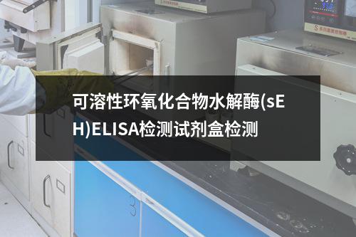 可溶性环氧化合物水解酶(sEH)ELISA检测试剂盒检测