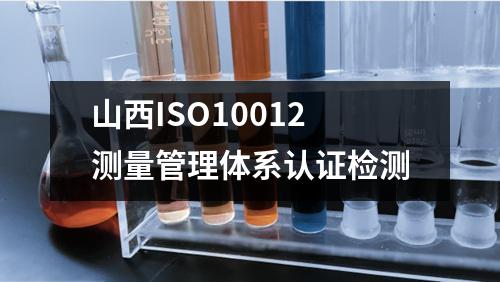 山西ISO10012测量管理体系认证检测