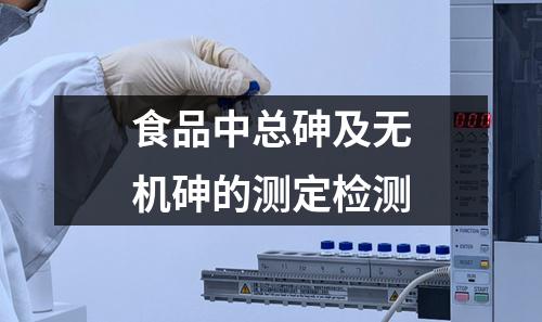 食品中总砷及无机砷的测定检测