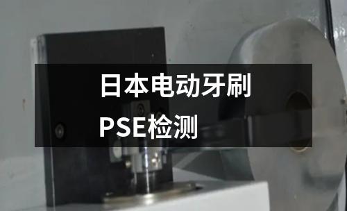 日本电动牙刷PSE检测