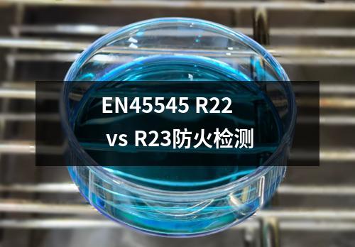EN45545 R22 vs R23防火检测