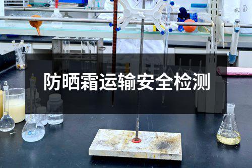防晒霜运输安全检测