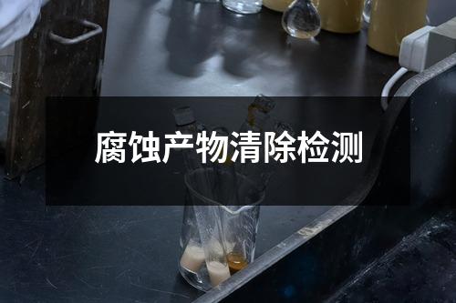 腐蚀产物清除检测